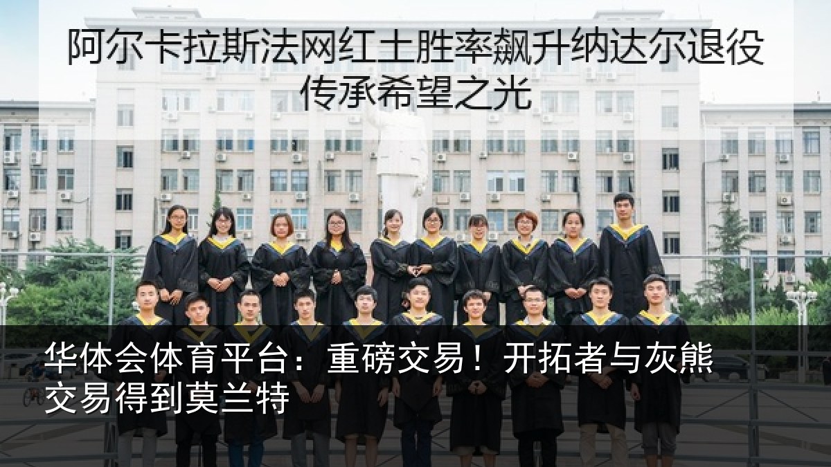 华体会体育平台:重磅交易!开拓者与灰熊交易得到莫兰特
