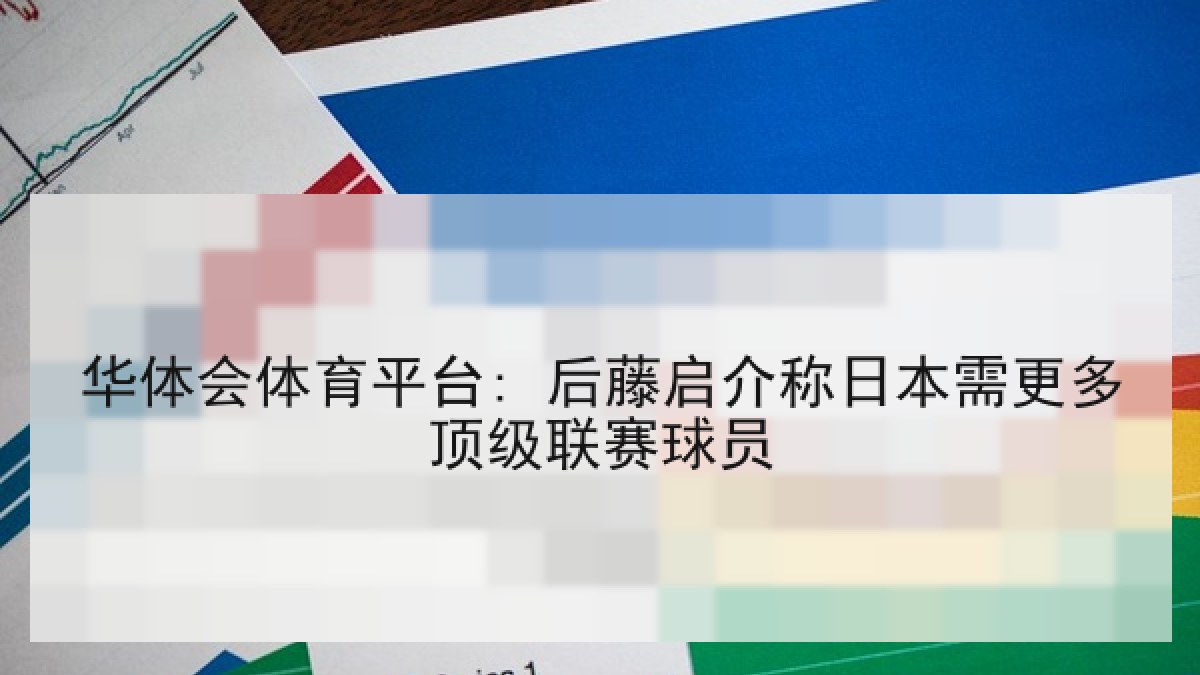 华体会体育平台: 后藤启介称日本需更多顶级联赛球员