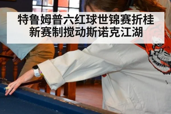 特鲁姆普六红球世锦赛折桂 新赛制搅动斯诺克江湖